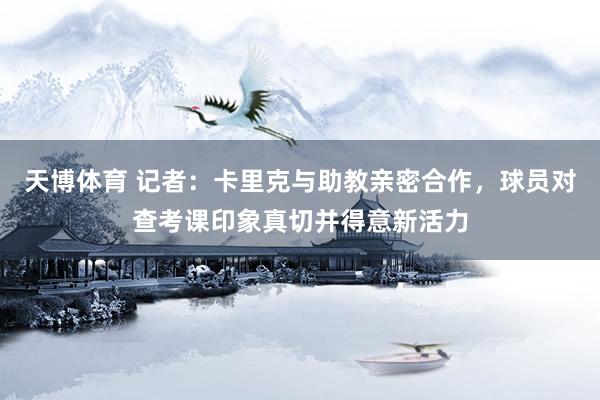 天博体育 记者：卡里克与助教亲密合作，球员对查考课印象真切并得意新活力