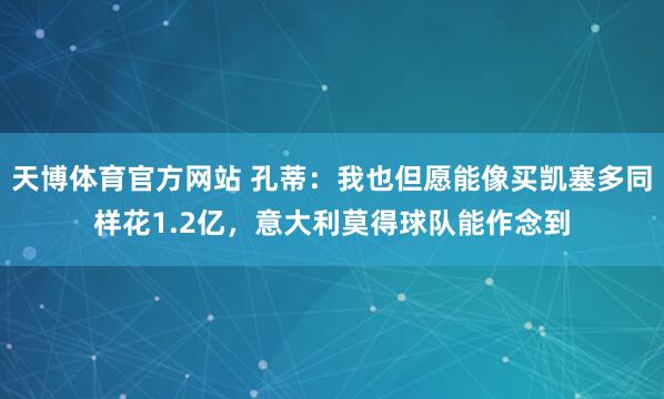 天博体育官方网站 孔蒂：我也但愿能像买凯塞多同样花1.2亿，意大利莫得球队能作念到