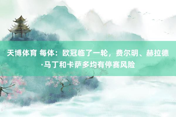 天博体育 每体：欧冠临了一轮，费尔明、赫拉德·马丁和卡萨多均有停赛风险