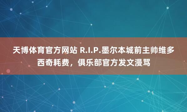 天博体育官方网站 R.I.P.墨尔本城前主帅维多西奇耗费，俱乐部官方发文漫骂