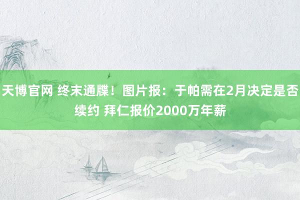 天博官网 终末通牒！图片报：于帕需在2月决定是否续约 拜仁报价2000万年薪
