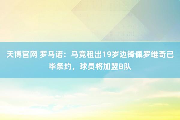 天博官网 罗马诺：马竞租出19岁边锋佩罗维奇已毕条约，球员将加盟B队
