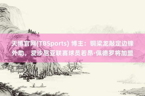 天博官网(TBSports) 博主：铜梁龙敲定边锋外助，爱沙尼亚联赛球员若昂·佩德罗将加盟