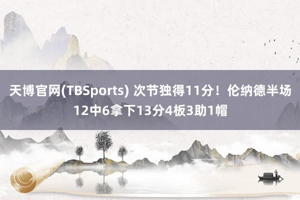 天博官网(TBSports) 次节独得11分！伦纳德半场12中6拿下13分4板3助1帽