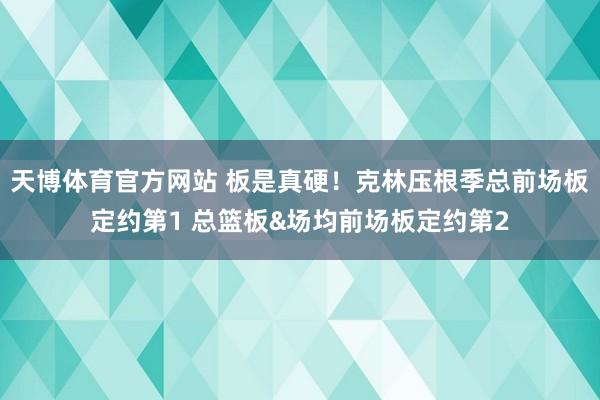 天博体育官方网站 板是真硬！克林压根季总前场板定约第1 总篮板&场均前场板定约第2