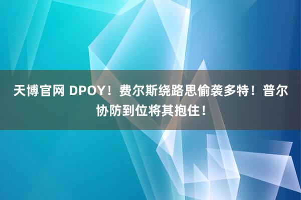 天博官网 DPOY！费尔斯绕路思偷袭多特！普尔协防到位将其抱住！
