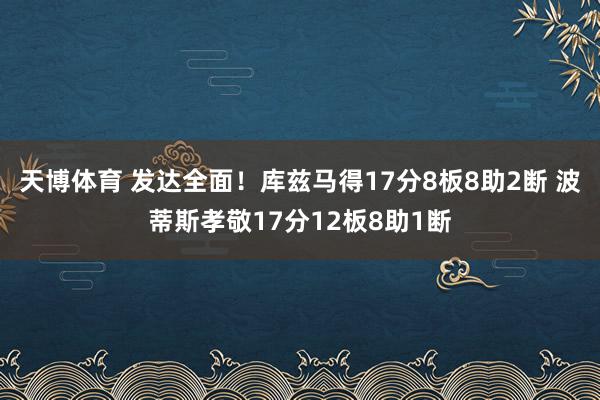 天博体育 发达全面！库兹马得17分8板8助2断 波蒂斯孝敬17分12板8助1断
