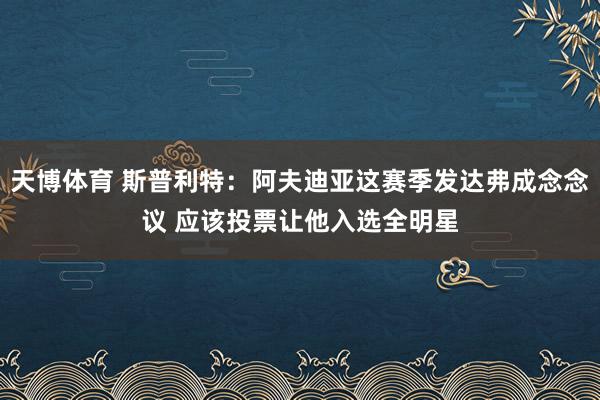 天博体育 斯普利特：阿夫迪亚这赛季发达弗成念念议 应该投票让他入选全明星