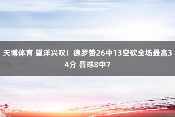 天博体育 望洋兴叹！德罗赞26中13空砍全场最高34分 罚球8中7