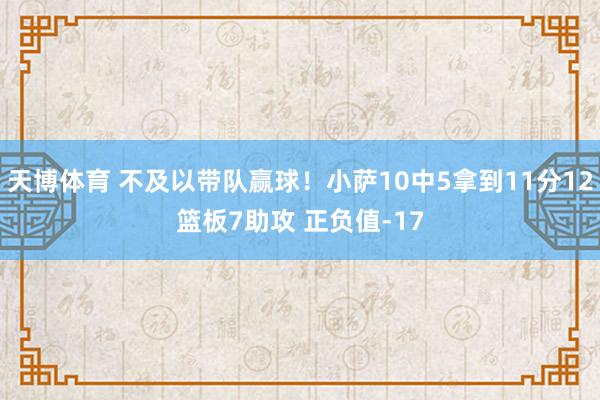 天博体育 不及以带队赢球！小萨10中5拿到11分12篮板7助攻 正负值-17