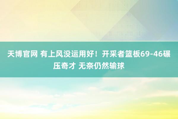天博官网 有上风没运用好！开采者篮板69-46碾压奇才 无奈仍然输球