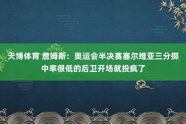 天博体育 詹姆斯：奥运会半决赛塞尔维亚三分掷中率很低的后卫开场就投疯了