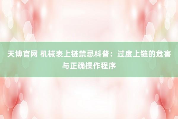 天博官网 机械表上链禁忌科普：过度上链的危害与正确操作程序