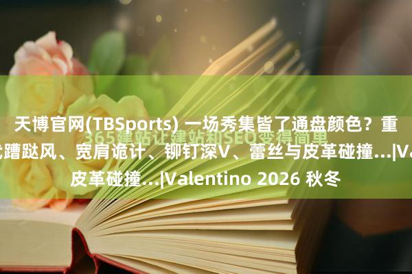 天博官网(TBSports) 一场秀集皆了通盘颜色？重回罗马，再现80年代蹧跶风、宽肩诡计、铆钉深V、蕾丝与皮革碰撞...|Valentino 2026 秋冬