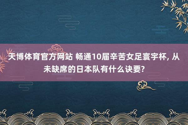 天博体育官方网站 畅通10届辛苦女足寰宇杯， 从未缺席的日本队有什么诀要?