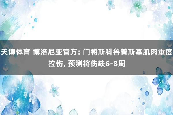 天博体育 博洛尼亚官方: 门将斯科鲁普斯基肌肉重度拉伤， 预测将伤缺6-8周