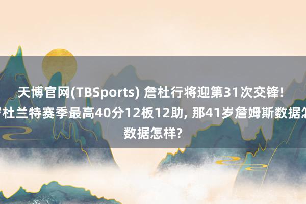 天博官网(TBSports) 詹杜行将迎第31次交锋! 37岁杜兰特赛季最高40分12板12助， 那41岁詹姆斯数据怎样?