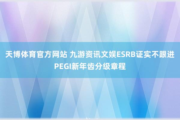 天博体育官方网站 九游资讯文娱ESRB证实不跟进PEGI新年齿分级章程