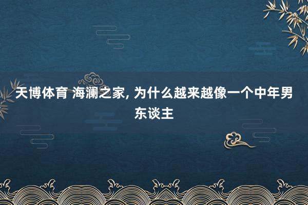 天博体育 海澜之家， 为什么越来越像一个中年男东谈主