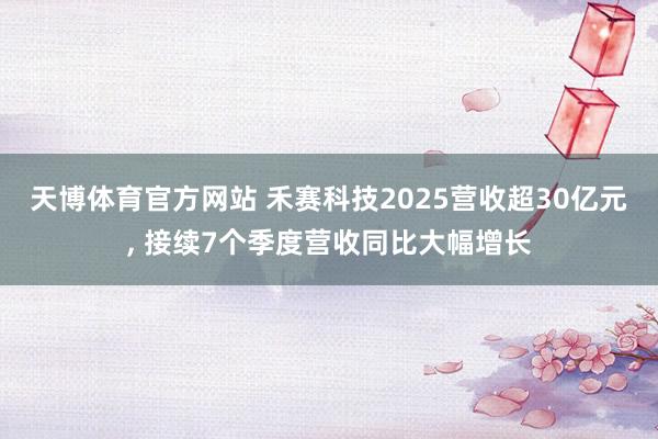 天博体育官方网站 禾赛科技2025营收超30亿元， 接续7个季度营收同比大幅增长