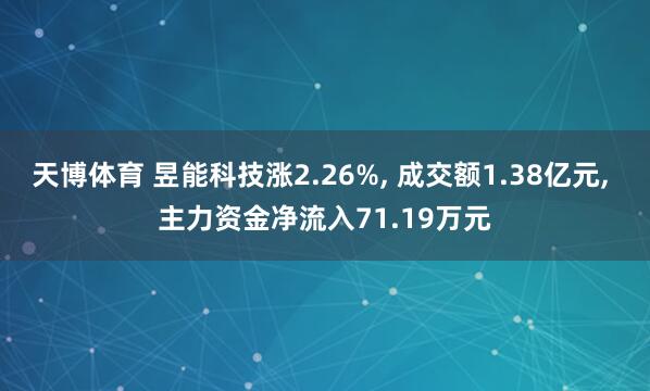 天博体育 昱能科技涨2.26%， 成交额1.38亿元， 主力资金净流入71.19万元