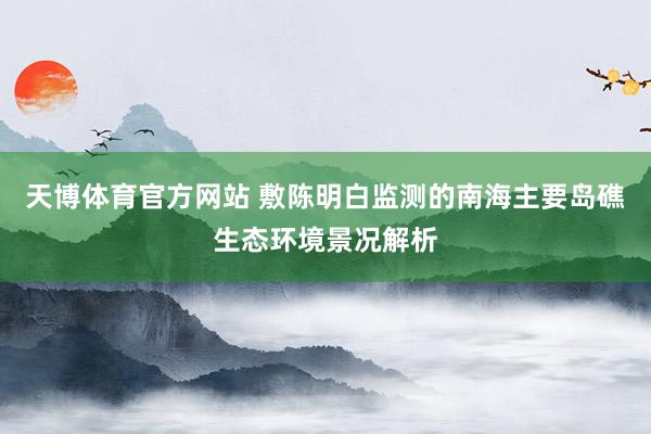 天博体育官方网站 敷陈明白监测的南海主要岛礁生态环境景况解析