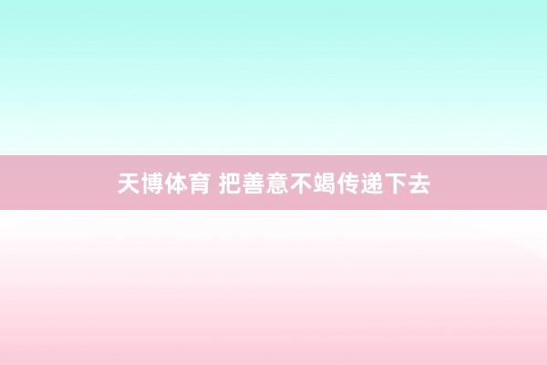 天博体育 把善意不竭传递下去