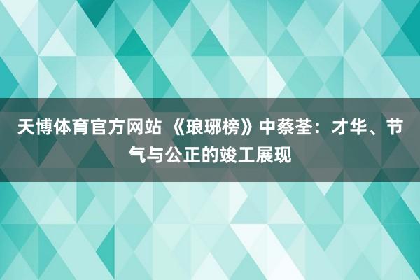 天博体育官方网站 《琅琊榜》中蔡荃：才华、节气与公正的竣工展现