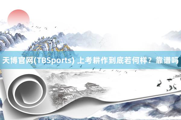 天博官网(TBSports) 上考耕作到底若何样？靠谱吗