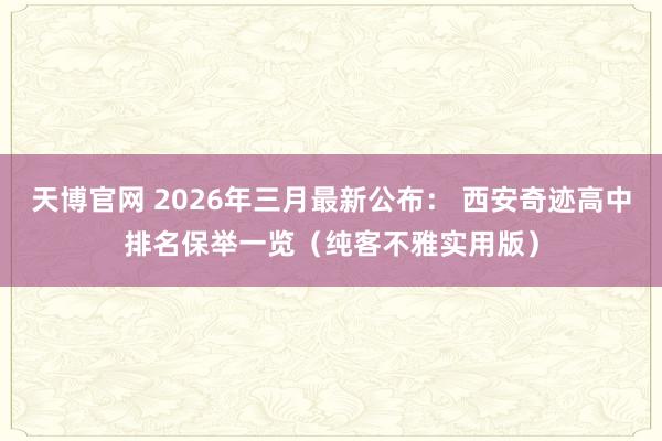 天博官网 2026年三月最新公布： 西安奇迹高中排名保举一览（纯客不雅实用版）