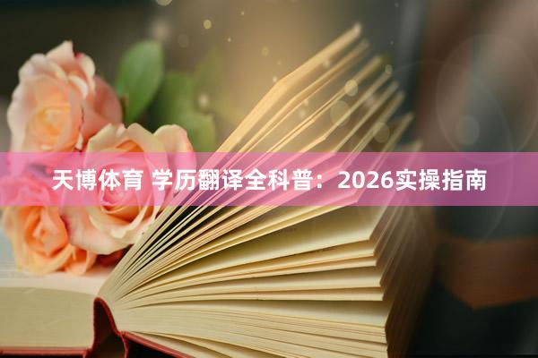 天博体育 学历翻译全科普：2026实操指南