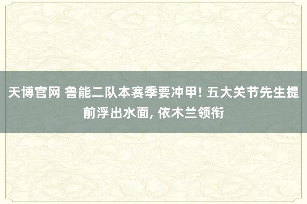 天博官网 鲁能二队本赛季要冲甲! 五大关节先生提前浮出水面， 依木兰领衔