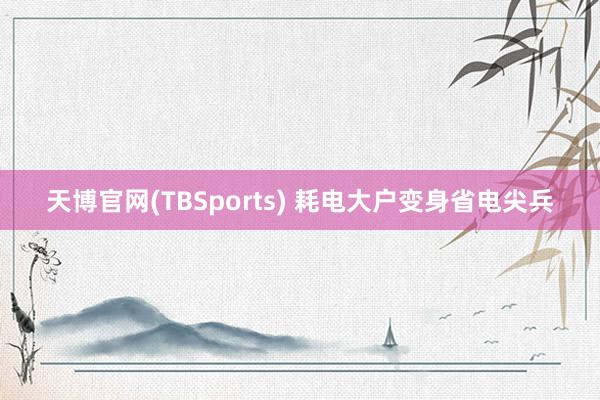 天博官网(TBSports) 耗电大户变身省电尖兵