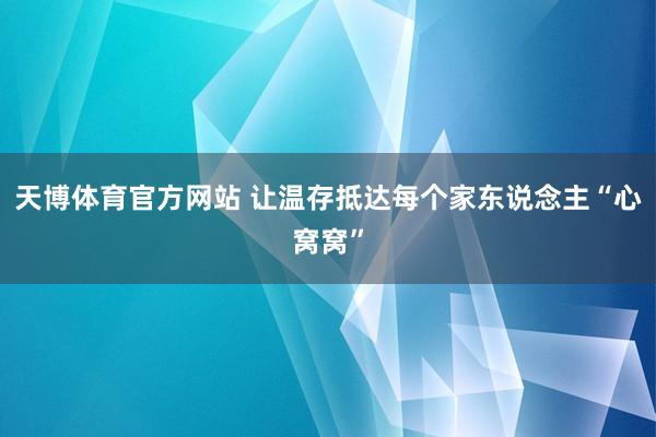 天博体育官方网站 让温存抵达每个家东说念主“心窝窝”