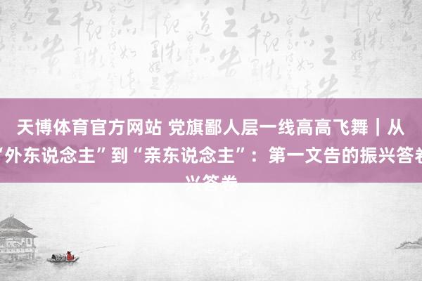 天博体育官方网站 党旗鄙人层一线高高飞舞｜从“外东说念主”到“亲东说念主”：第一文告的振兴答卷