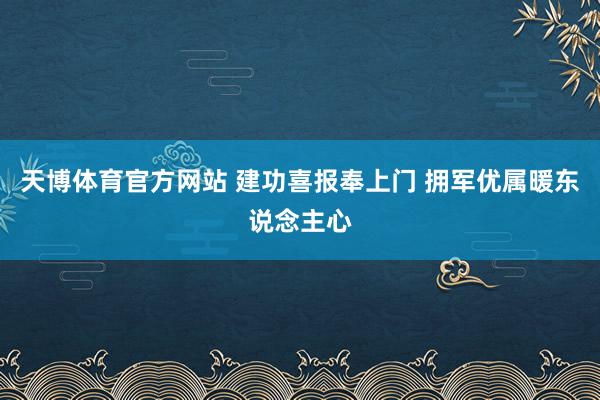 天博体育官方网站 建功喜报奉上门 拥军优属暖东说念主心
