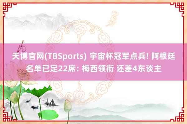天博官网(TBSports) 宇宙杯冠军点兵! 阿根廷名单已定22席: 梅西领衔 还差4东谈主