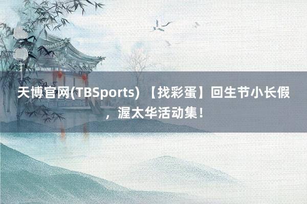 天博官网(TBSports) 【找彩蛋】回生节小长假，渥太华活动集！