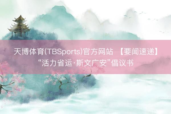 天博体育(TBSports)官方网站 【要闻速递】“活力省运·斯文广安”倡议书