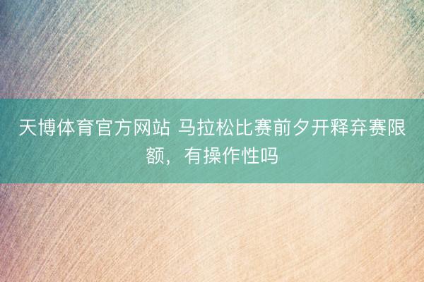 天博体育官方网站 马拉松比赛前夕开释弃赛限额，有操作性吗