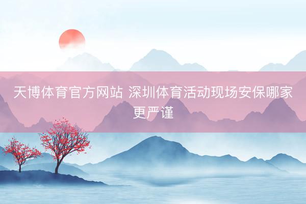 天博体育官方网站 深圳体育活动现场安保哪家更严谨