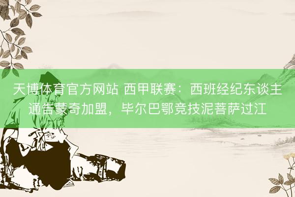 天博体育官方网站 西甲联赛：西班经纪东谈主通告蒙奇加盟，毕尔巴鄂竞技泥菩萨过江
