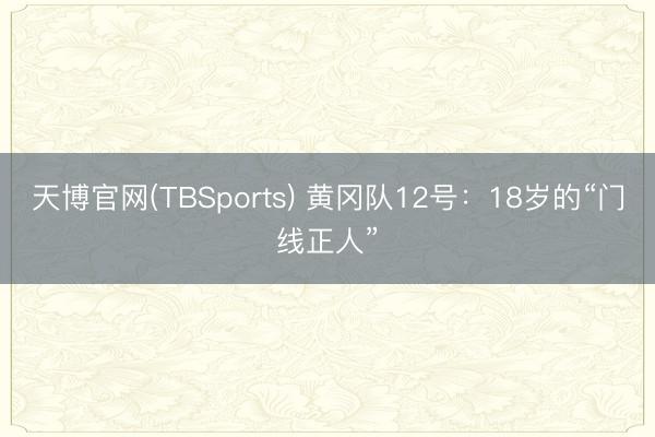 天博官网(TBSports) 黄冈队12号：18岁的“门线正人”