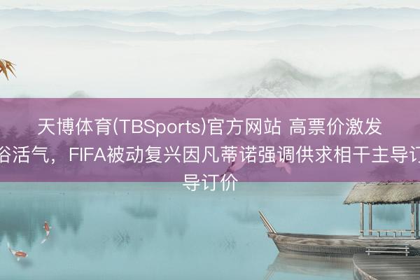 天博体育(TBSports)官方网站 高票价激发庸俗活气，FIFA被动复兴因凡蒂诺强调供求相干主导订价