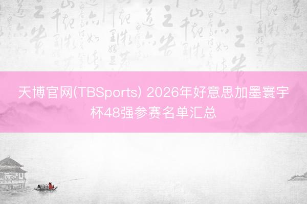天博官网(TBSports) 2026年好意思加墨寰宇杯48强参赛名单汇总