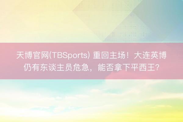 天博官网(TBSports) 重回主场！大连英博仍有东谈主员危急，能否拿下平西王？