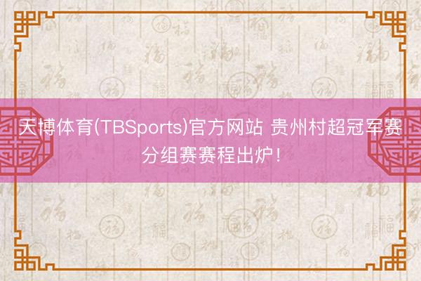 天博体育(TBSports)官方网站 贵州村超冠军赛分组赛赛程出炉!