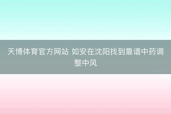 天博体育官方网站 如安在沈阳找到靠谱中药调整中风