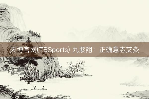 天博官网(TBSports) 九紫翔：正确意志艾灸