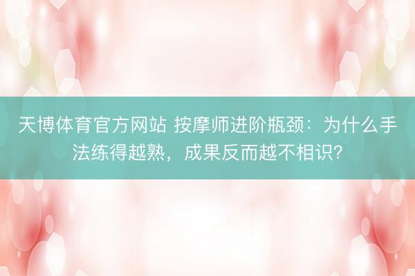 天博体育官方网站 按摩师进阶瓶颈：为什么手法练得越熟，成果反而越不相识？